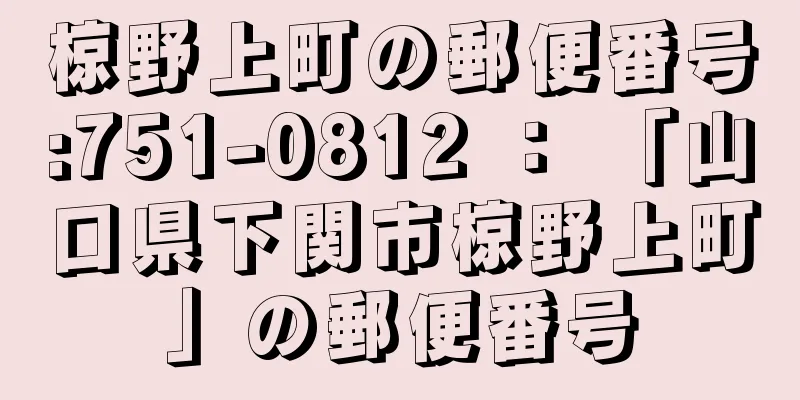 椋野上町の郵便番号:751-0812 ： 「山口県下関市椋野上町」の郵便番号