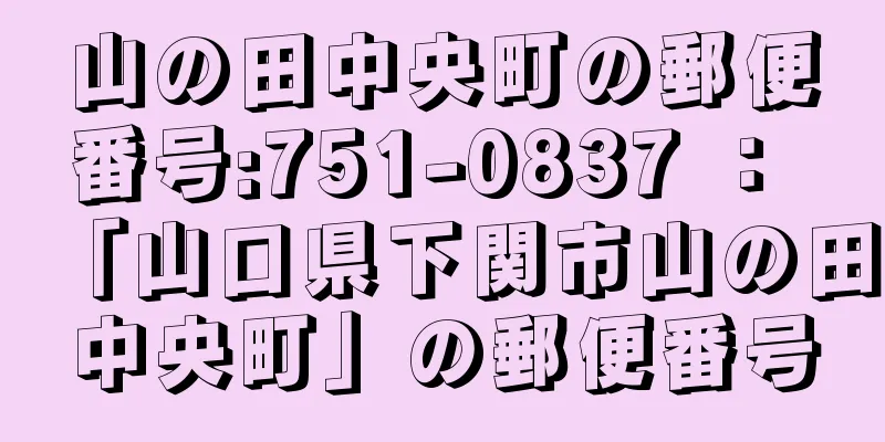 山の田中央町の郵便番号:751-0837 ： 「山口県下関市山の田中央町」の郵便番号