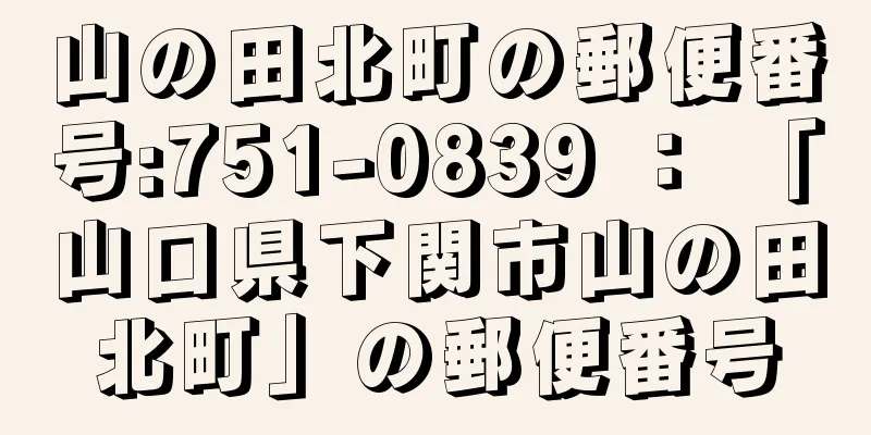 山の田北町の郵便番号:751-0839 ： 「山口県下関市山の田北町」の郵便番号