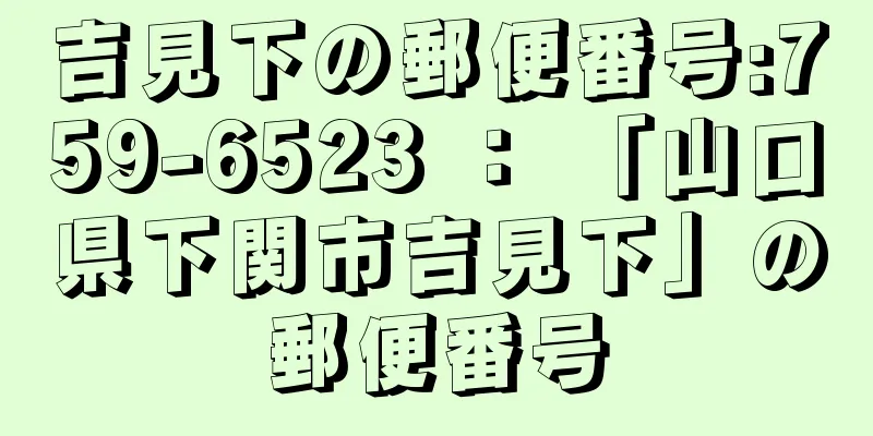 吉見下の郵便番号:759-6523 ： 「山口県下関市吉見下」の郵便番号