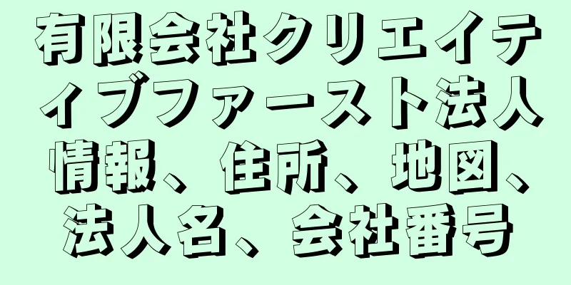 有限会社クリエイティブファースト法人情報、住所、地図、法人名、会社番号