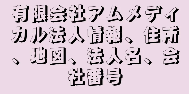 有限会社アムメディカル法人情報、住所、地図、法人名、会社番号