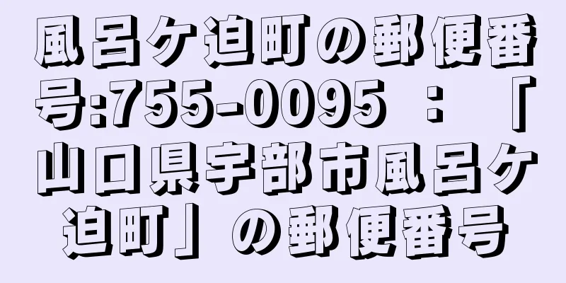 風呂ケ迫町の郵便番号:755-0095 ： 「山口県宇部市風呂ケ迫町」の郵便番号