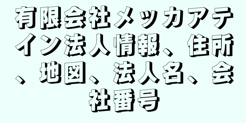 有限会社メッカアテイン法人情報、住所、地図、法人名、会社番号