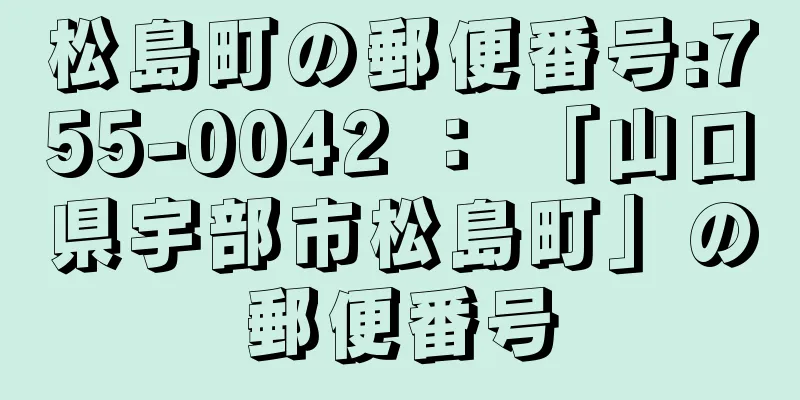 松島町の郵便番号:755-0042 ： 「山口県宇部市松島町」の郵便番号