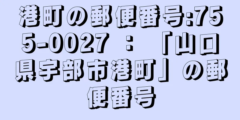 港町の郵便番号:755-0027 ： 「山口県宇部市港町」の郵便番号