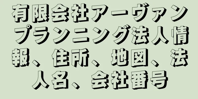 有限会社アーヴァンプランニング法人情報、住所、地図、法人名、会社番号