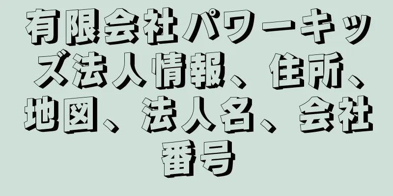 有限会社パワーキッズ法人情報、住所、地図、法人名、会社番号