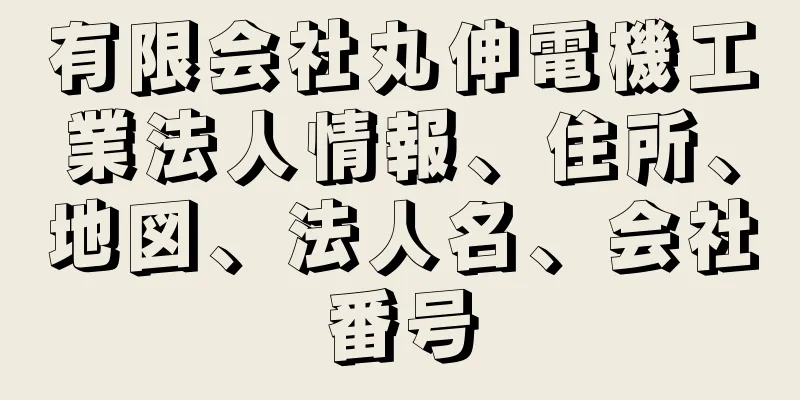 有限会社丸伸電機工業法人情報、住所、地図、法人名、会社番号