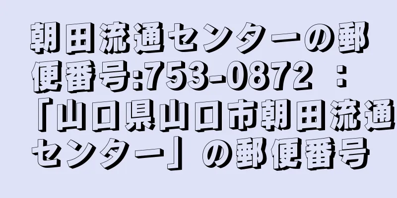 朝田流通センターの郵便番号:753-0872 ： 「山口県山口市朝田流通センター」の郵便番号