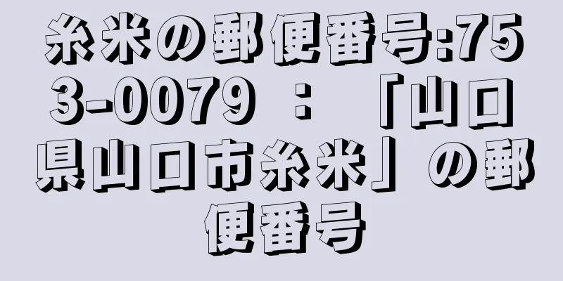 糸米の郵便番号:753-0079 ： 「山口県山口市糸米」の郵便番号