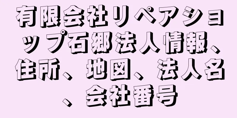 有限会社リペアショップ石郷法人情報、住所、地図、法人名、会社番号