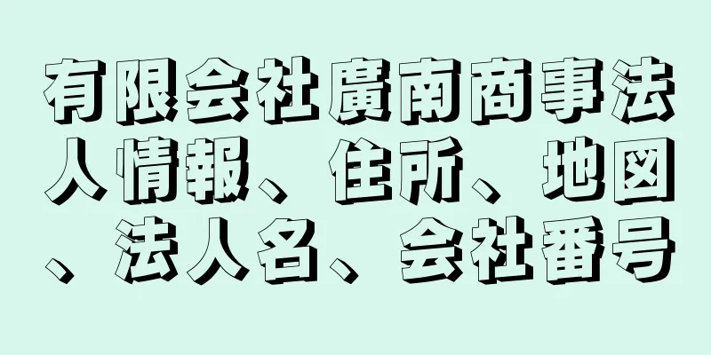 有限会社廣南商事法人情報、住所、地図、法人名、会社番号