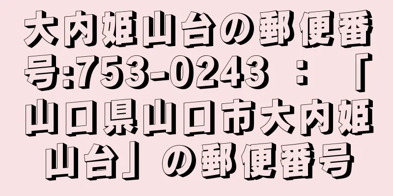 大内姫山台の郵便番号:753-0243 ： 「山口県山口市大内姫山台」の郵便番号