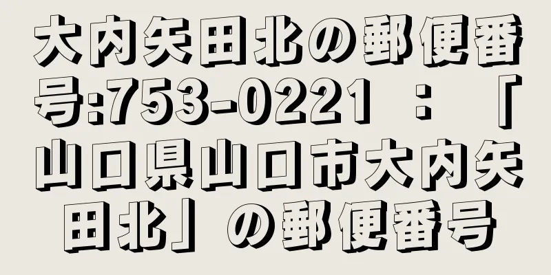 大内矢田北の郵便番号:753-0221 ： 「山口県山口市大内矢田北」の郵便番号