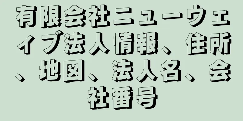 有限会社ニューウェィブ法人情報、住所、地図、法人名、会社番号