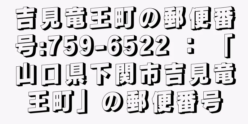 吉見竜王町の郵便番号:759-6522 ： 「山口県下関市吉見竜王町」の郵便番号