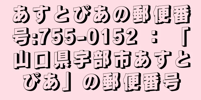 あすとぴあの郵便番号:755-0152 ： 「山口県宇部市あすとぴあ」の郵便番号