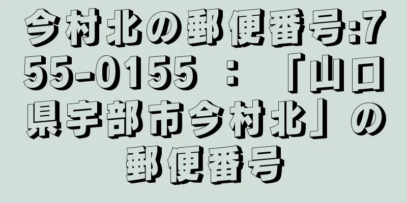 今村北の郵便番号:755-0155 ： 「山口県宇部市今村北」の郵便番号