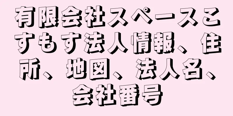 有限会社スペースこすもす法人情報、住所、地図、法人名、会社番号