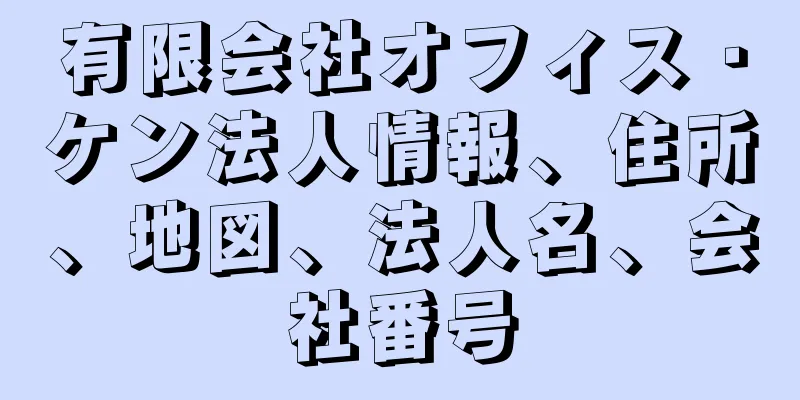 有限会社オフィス・ケン法人情報、住所、地図、法人名、会社番号