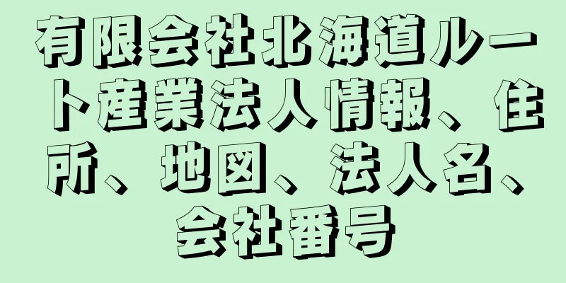 有限会社北海道ルート産業法人情報、住所、地図、法人名、会社番号