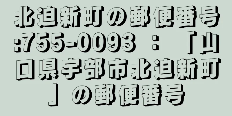 北迫新町の郵便番号:755-0093 ： 「山口県宇部市北迫新町」の郵便番号