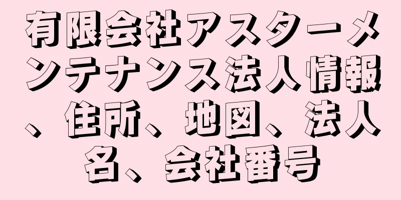 有限会社アスターメンテナンス法人情報、住所、地図、法人名、会社番号
