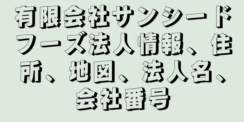 有限会社サンシードフーズ法人情報、住所、地図、法人名、会社番号