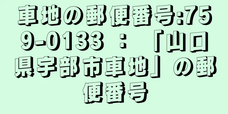 車地の郵便番号:759-0133 ： 「山口県宇部市車地」の郵便番号