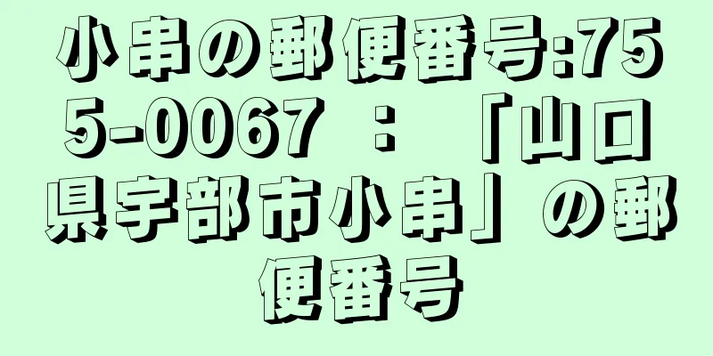 小串の郵便番号:755-0067 ： 「山口県宇部市小串」の郵便番号