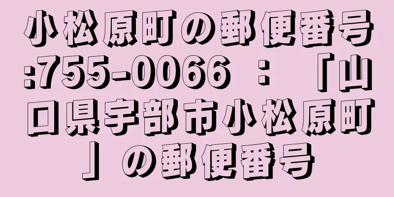 小松原町の郵便番号:755-0066 ： 「山口県宇部市小松原町」の郵便番号