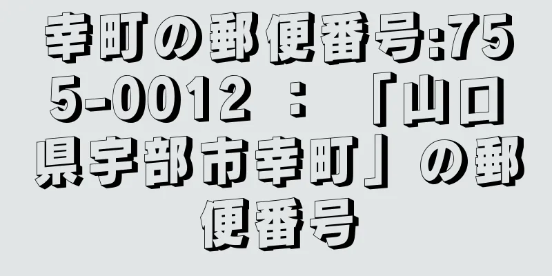 幸町の郵便番号:755-0012 ： 「山口県宇部市幸町」の郵便番号