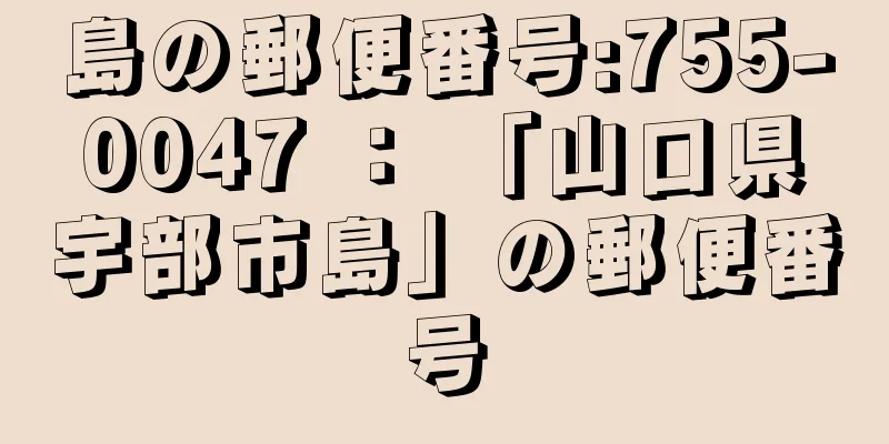 島の郵便番号:755-0047 ： 「山口県宇部市島」の郵便番号