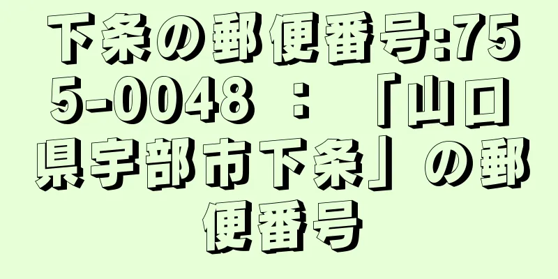 下条の郵便番号:755-0048 ： 「山口県宇部市下条」の郵便番号