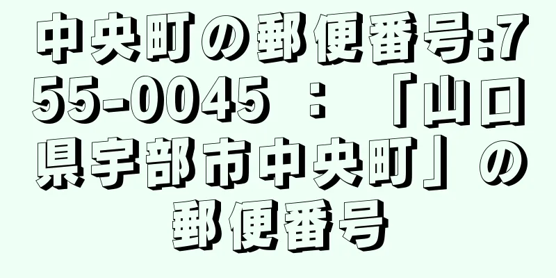 中央町の郵便番号:755-0045 ： 「山口県宇部市中央町」の郵便番号