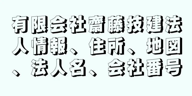 有限会社齋藤技建法人情報、住所、地図、法人名、会社番号