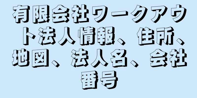 有限会社ワークアウト法人情報、住所、地図、法人名、会社番号