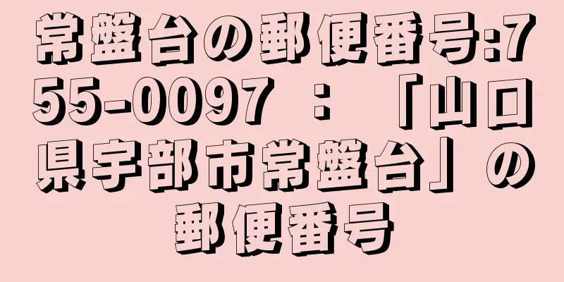 常盤台の郵便番号:755-0097 ： 「山口県宇部市常盤台」の郵便番号