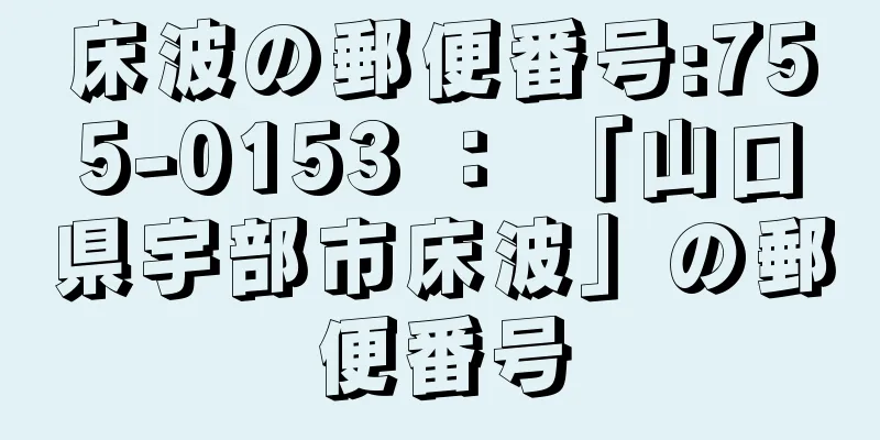 床波の郵便番号:755-0153 ： 「山口県宇部市床波」の郵便番号