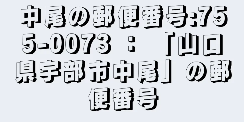 中尾の郵便番号:755-0073 ： 「山口県宇部市中尾」の郵便番号