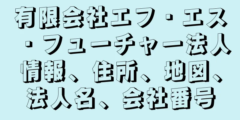 有限会社エフ・エス・フューチャー法人情報、住所、地図、法人名、会社番号