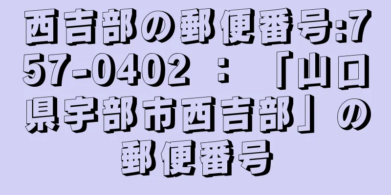 西吉部の郵便番号:757-0402 ： 「山口県宇部市西吉部」の郵便番号