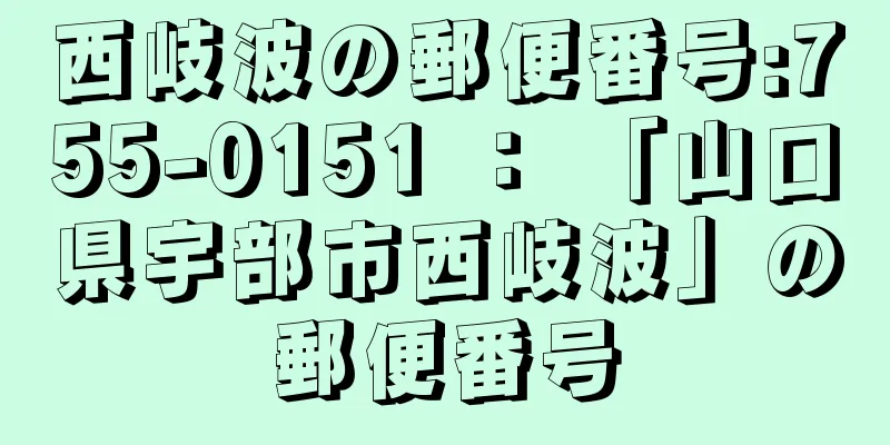 西岐波の郵便番号:755-0151 ： 「山口県宇部市西岐波」の郵便番号