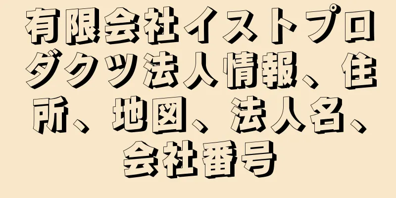 有限会社イストプロダクツ法人情報、住所、地図、法人名、会社番号