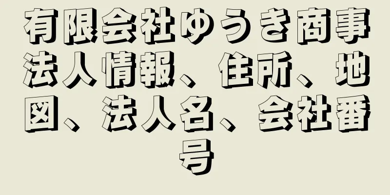 有限会社ゆうき商事法人情報、住所、地図、法人名、会社番号