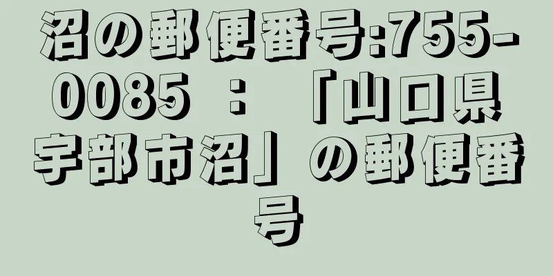 沼の郵便番号:755-0085 ： 「山口県宇部市沼」の郵便番号