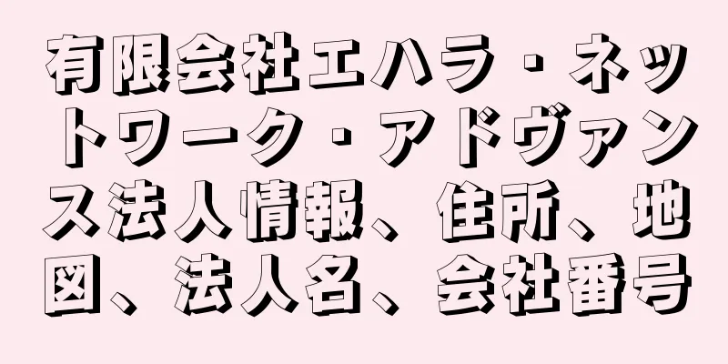 有限会社エハラ・ネットワーク・アドヴァンス法人情報、住所、地図、法人名、会社番号