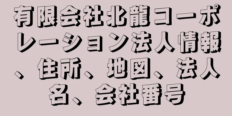 有限会社北龍コーポレーション法人情報、住所、地図、法人名、会社番号