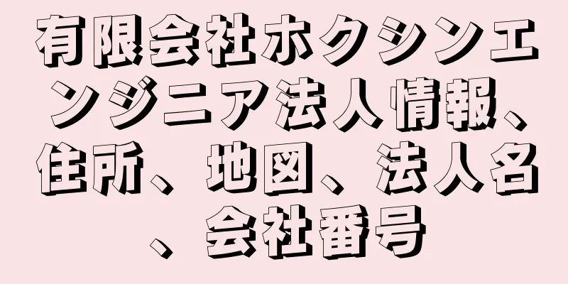 有限会社ホクシンエンジニア法人情報、住所、地図、法人名、会社番号